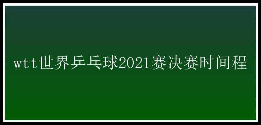 wtt世界乒乓球2021赛决赛时间程