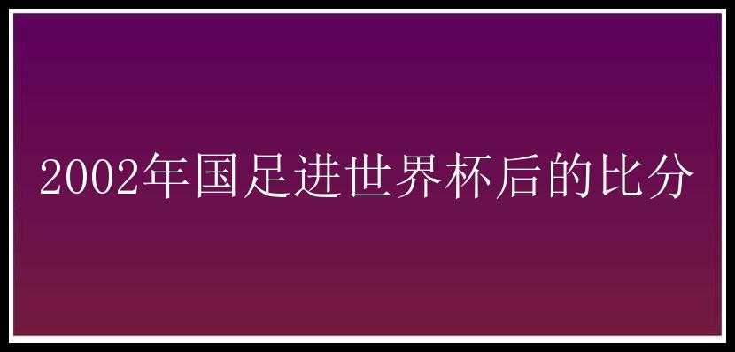 2002年国足进世界杯后的比分