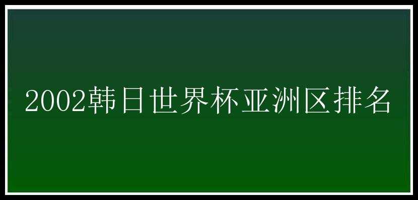 2002韩日世界杯亚洲区排名