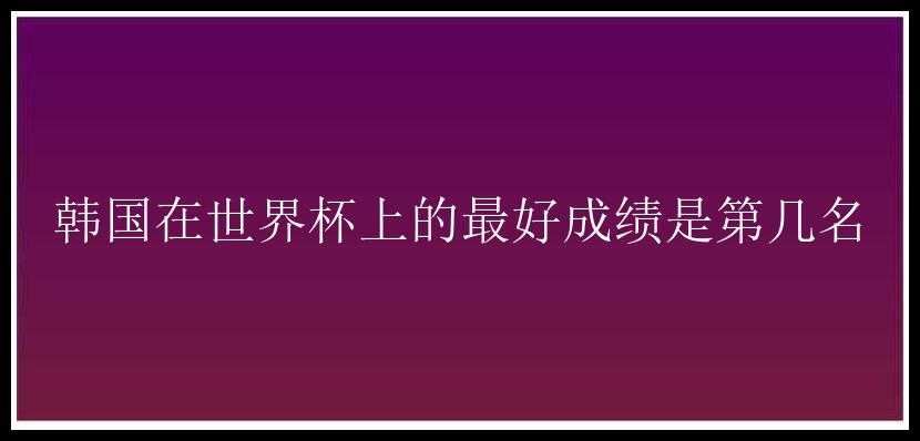 韩国在世界杯上的最好成绩是第几名