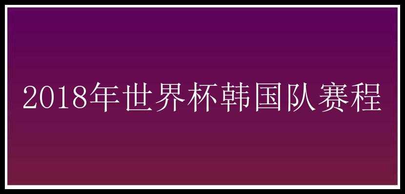 2018年世界杯韩国队赛程