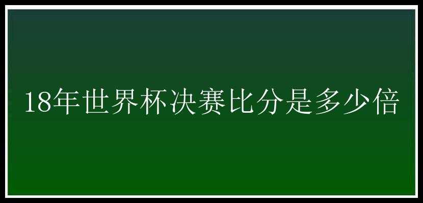 18年世界杯决赛比分是多少倍