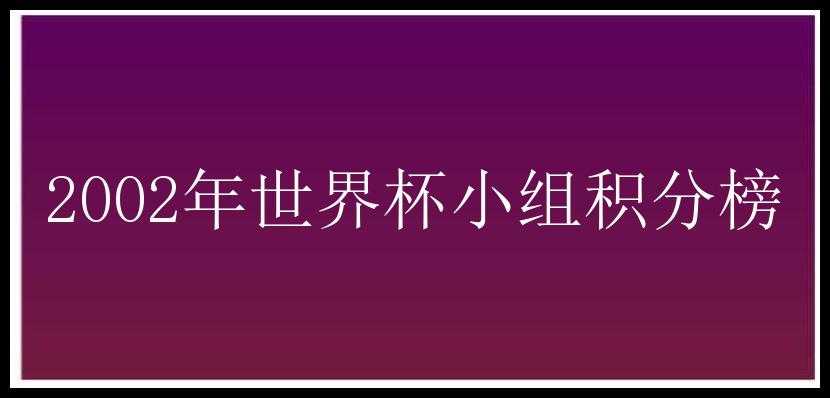 2002年世界杯小组积分榜