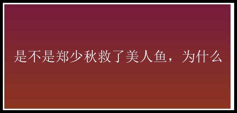 是不是郑少秋救了美人鱼，为什么