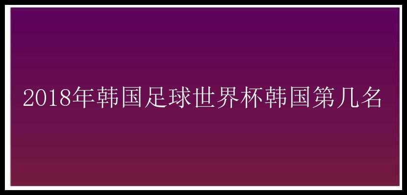 2018年韩国足球世界杯韩国第几名