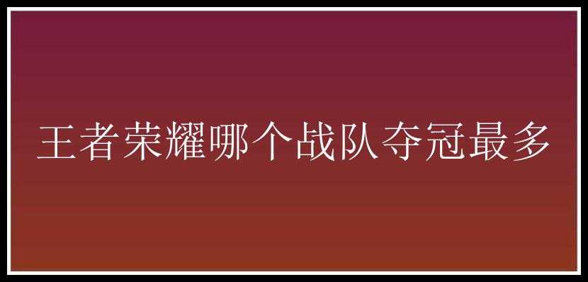 王者荣耀哪个战队夺冠最多