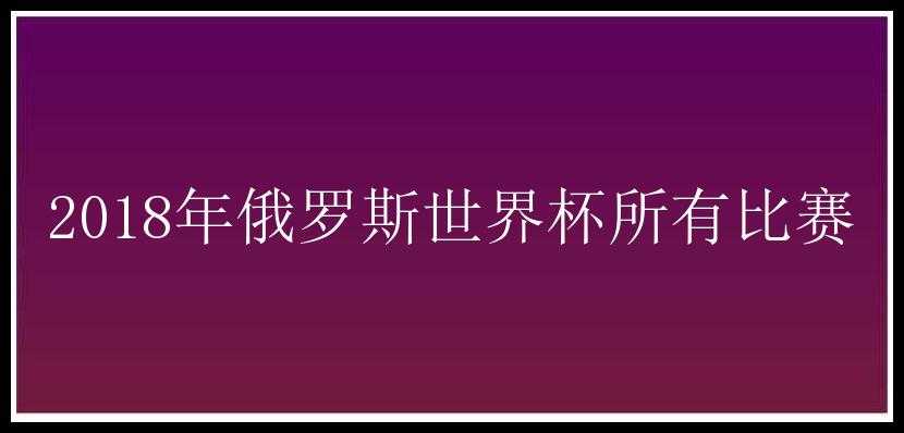 2018年俄罗斯世界杯所有比赛