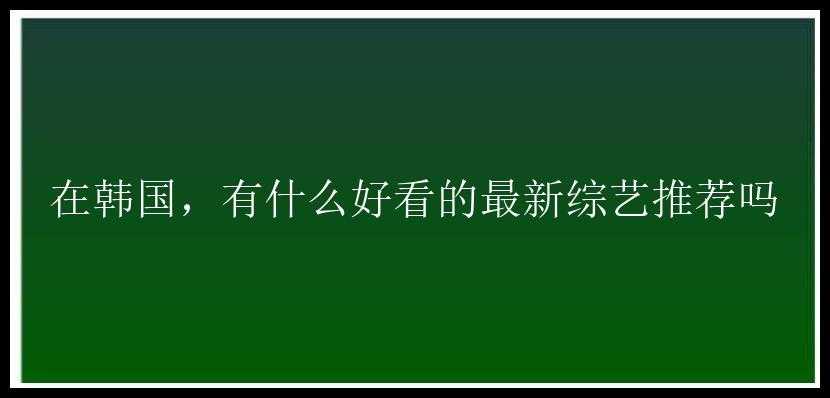 在韩国，有什么好看的最新综艺推荐吗