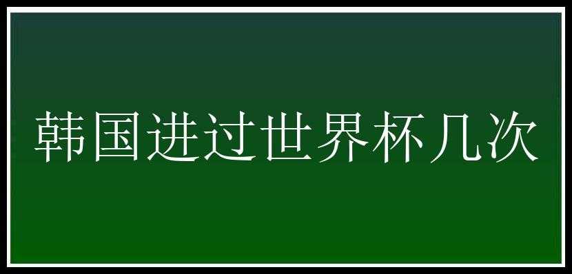 韩国进过世界杯几次