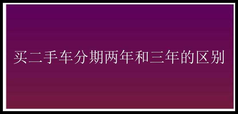 买二手车分期两年和三年的区别