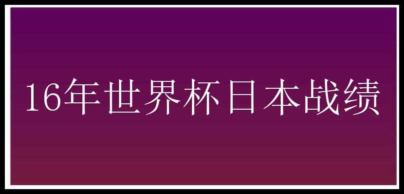 16年世界杯日本战绩