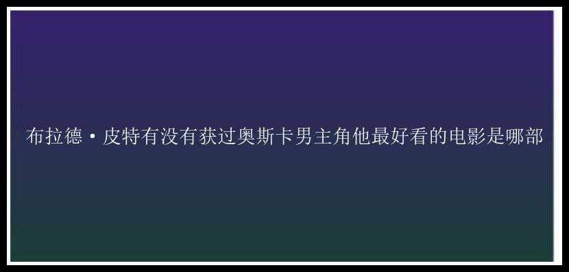 布拉德·皮特有没有获过奥斯卡男主角他最好看的电影是哪部