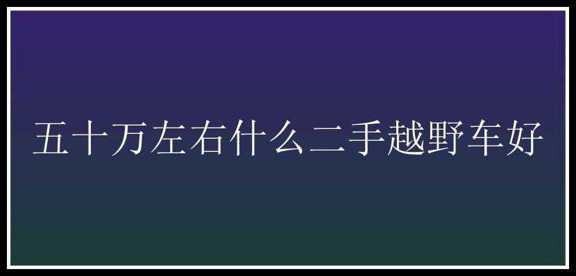 五十万左右什么二手越野车好