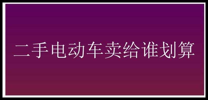 二手电动车卖给谁划算