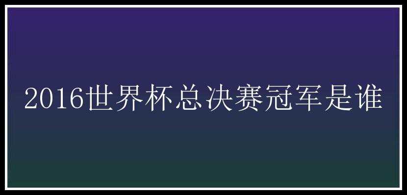 2016世界杯总决赛冠军是谁