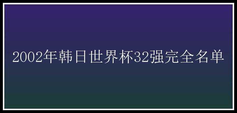 2002年韩日世界杯32强完全名单