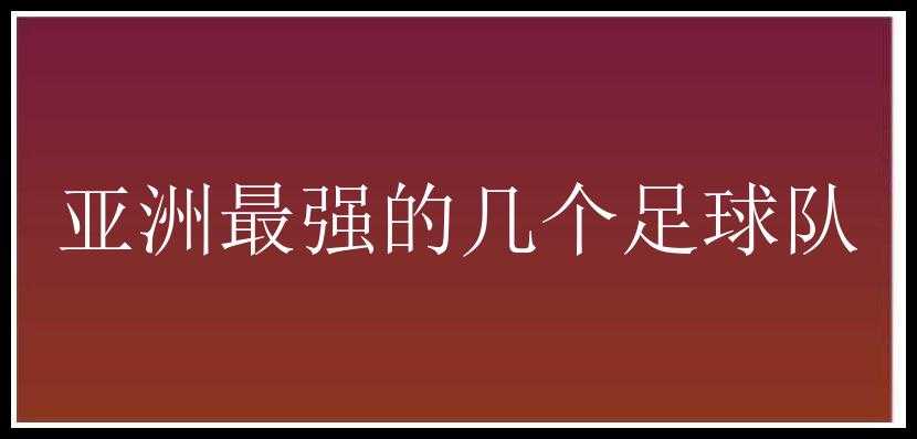 亚洲最强的几个足球队