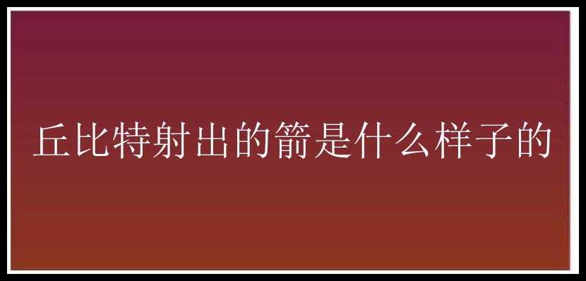 丘比特射出的箭是什么样子的