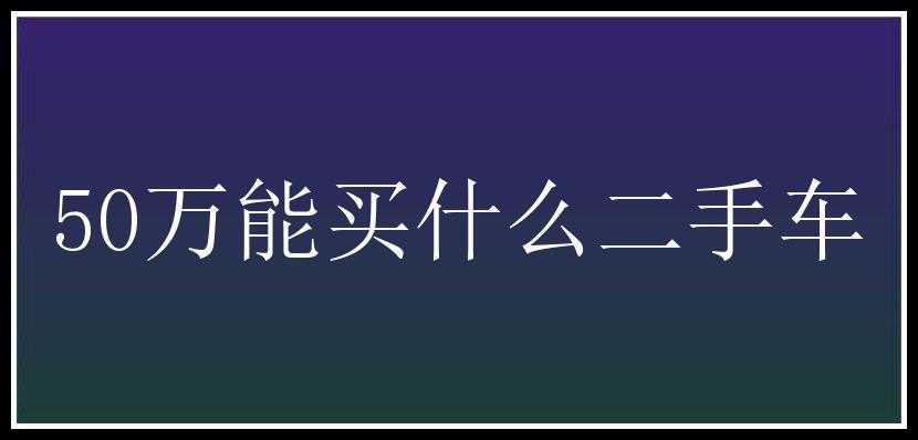 50万能买什么二手车