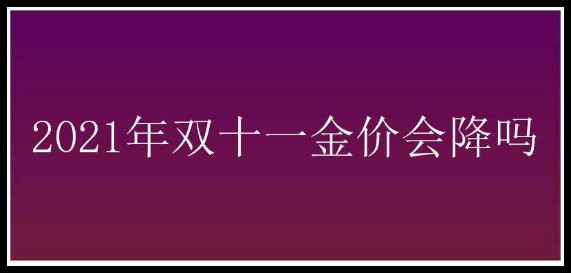 2021年双十一金价会降吗