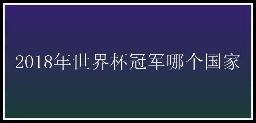 2018年世界杯冠军哪个国家