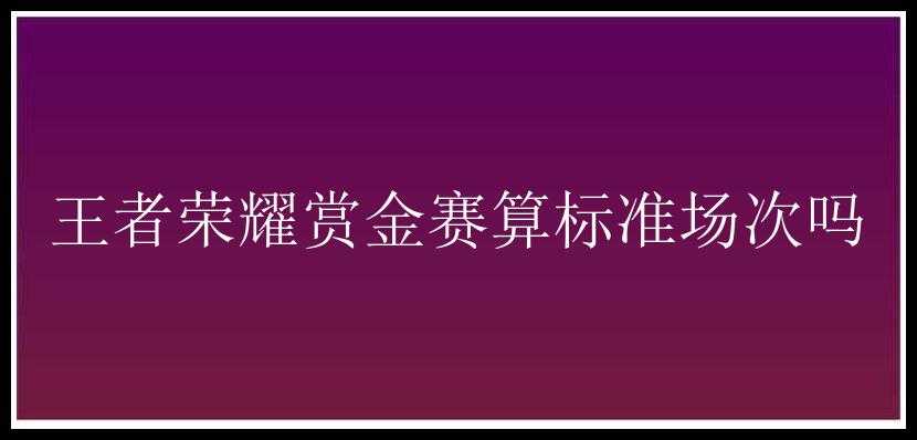 王者荣耀赏金赛算标准场次吗