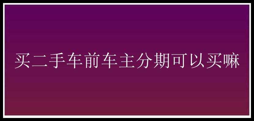 买二手车前车主分期可以买嘛