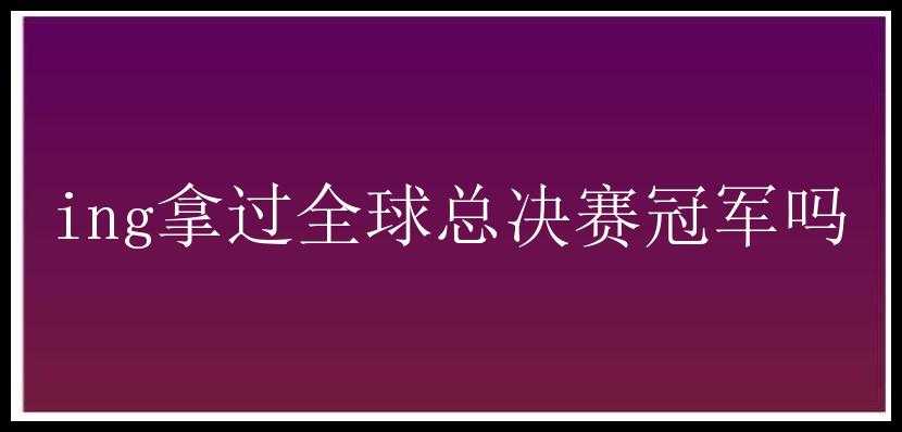 ing拿过全球总决赛冠军吗