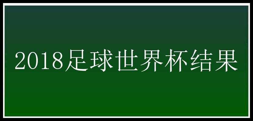 2018足球世界杯结果