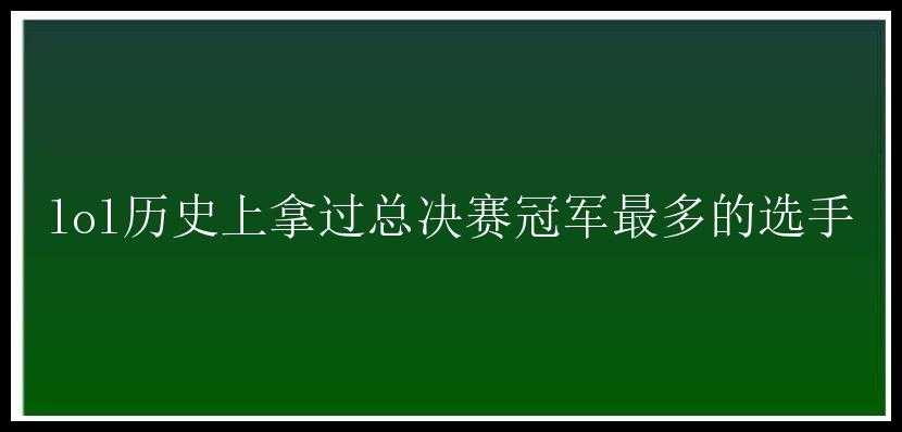 lol历史上拿过总决赛冠军最多的选手