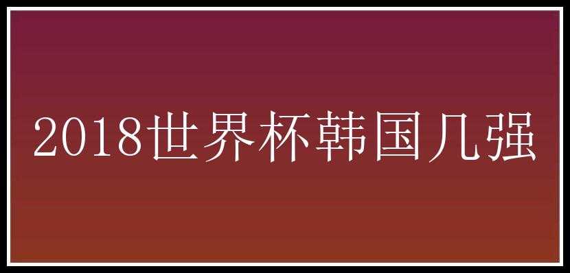 2018世界杯韩国几强