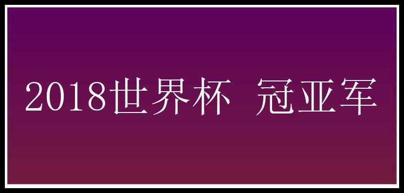 2018世界杯 冠亚军