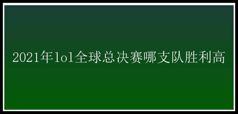 2021年lol全球总决赛哪支队胜利高