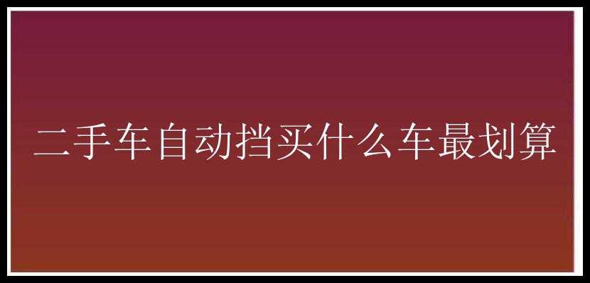 二手车自动挡买什么车最划算