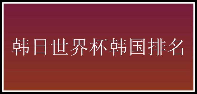 韩日世界杯韩国排名