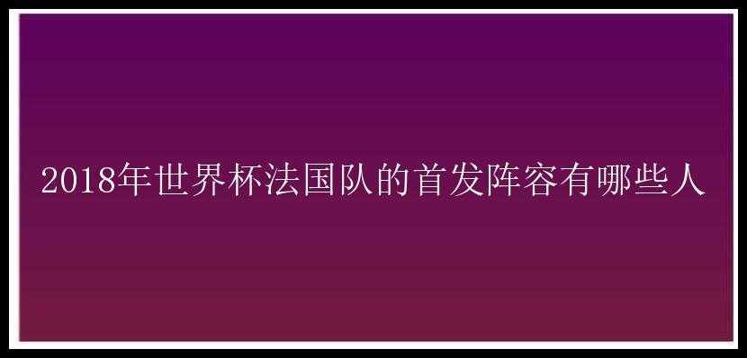 2018年世界杯法国队的首发阵容有哪些人