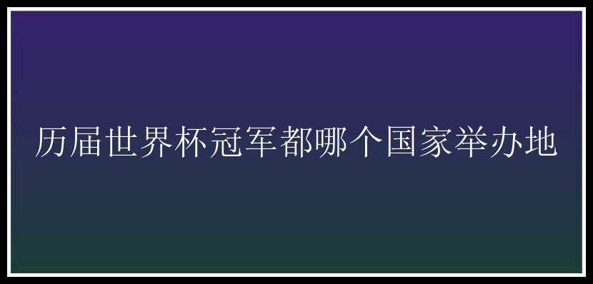 历届世界杯冠军都哪个国家举办地