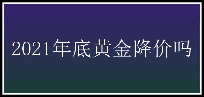 2021年底黄金降价吗