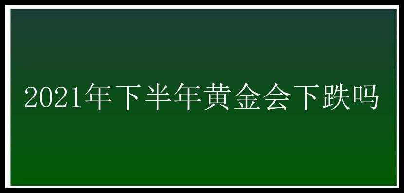 2021年下半年黄金会下跌吗