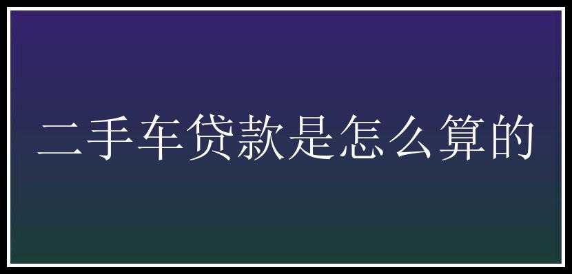 二手车贷款是怎么算的