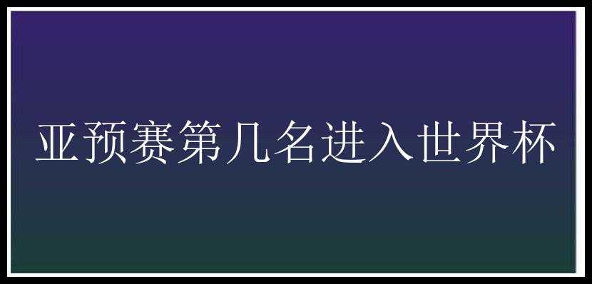 亚预赛第几名进入世界杯