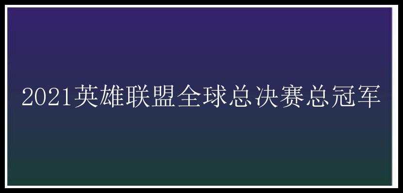 2021英雄联盟全球总决赛总冠军