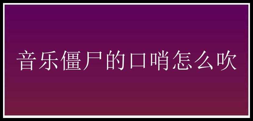 音乐僵尸的口哨怎么吹