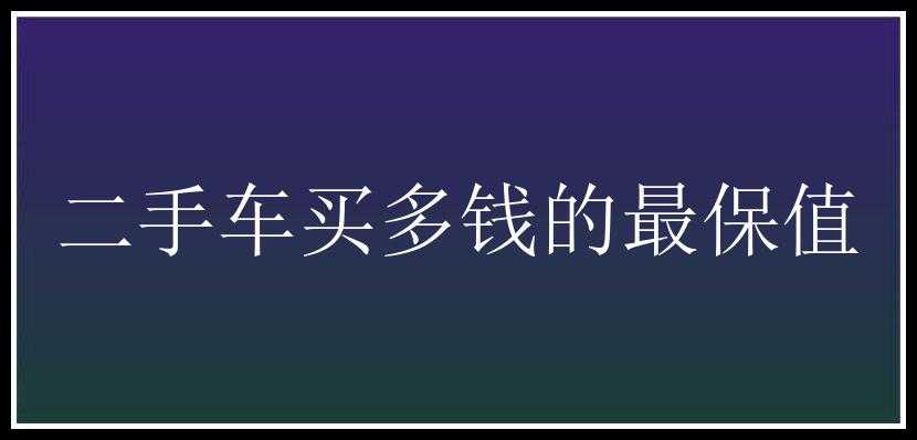 二手车买多钱的最保值