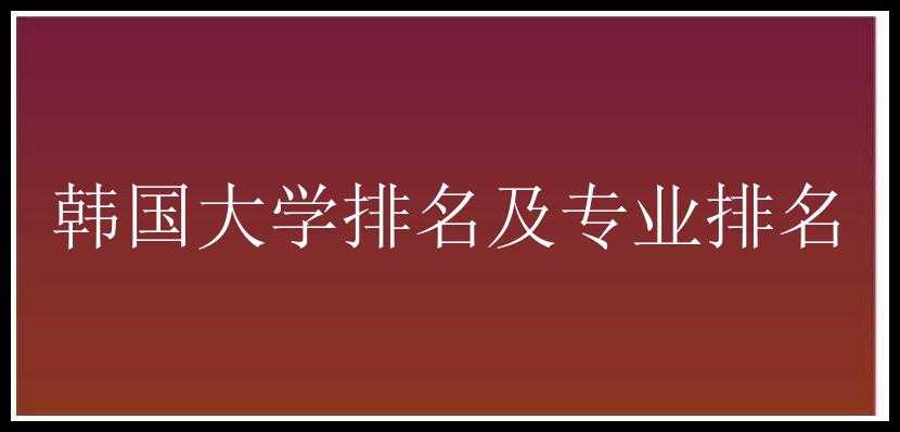 韩国大学排名及专业排名