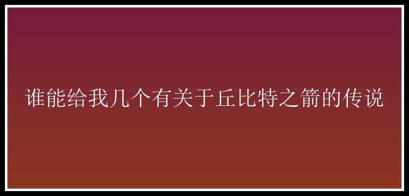 谁能给我几个有关于丘比特之箭的传说