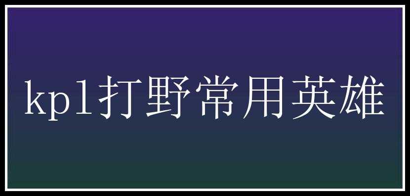 kpl打野常用英雄