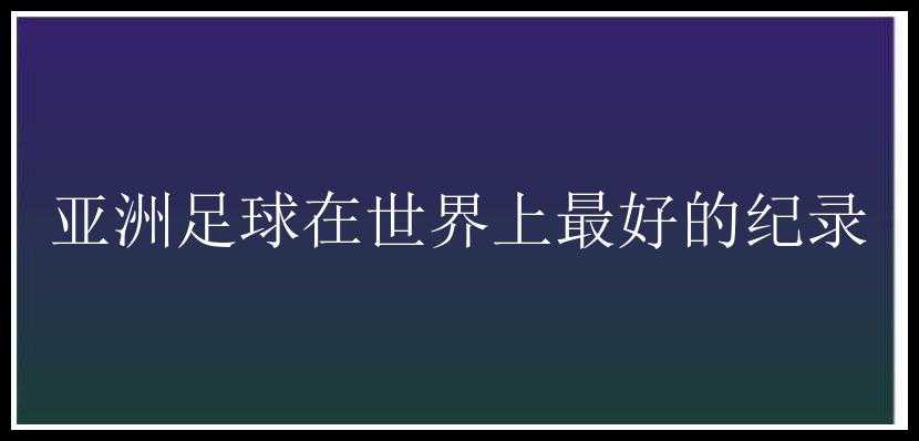 亚洲足球在世界上最好的纪录