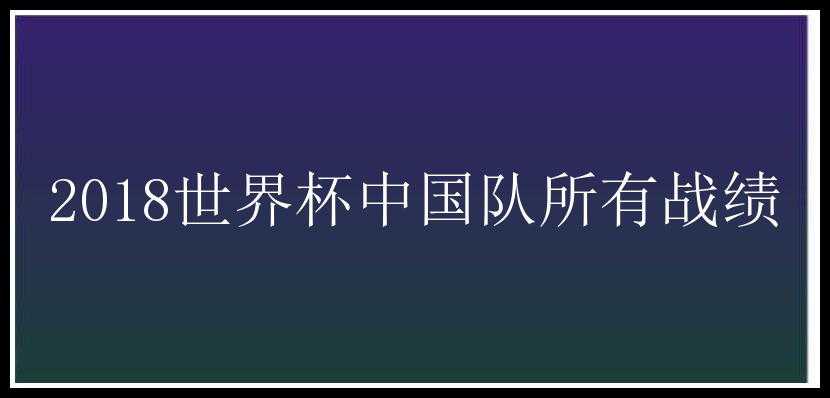 2018世界杯中国队所有战绩