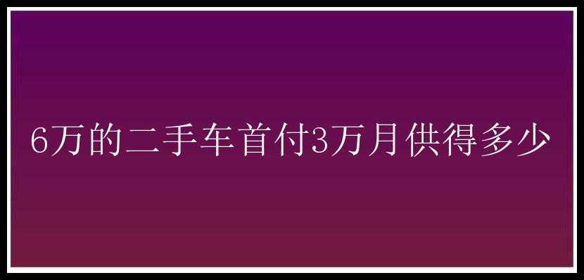 6万的二手车首付3万月供得多少